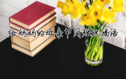 给妈妈的母亲节简短祝福语模板大全(精品 10篇)